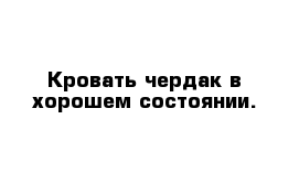 Кровать чердак в хорошем состоянии.